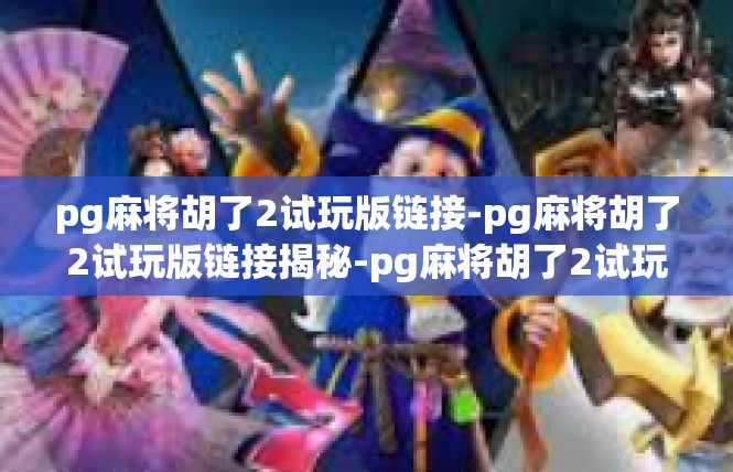 pg麻将胡了2试玩版链接-pg麻将胡了2试玩版链接揭秘-pg麻将胡了2试玩版链接