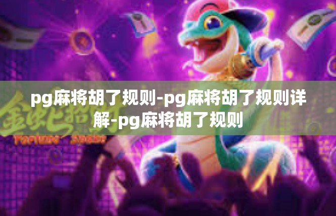pg麻将胡了规则-pg麻将胡了规则详解-pg麻将胡了规则