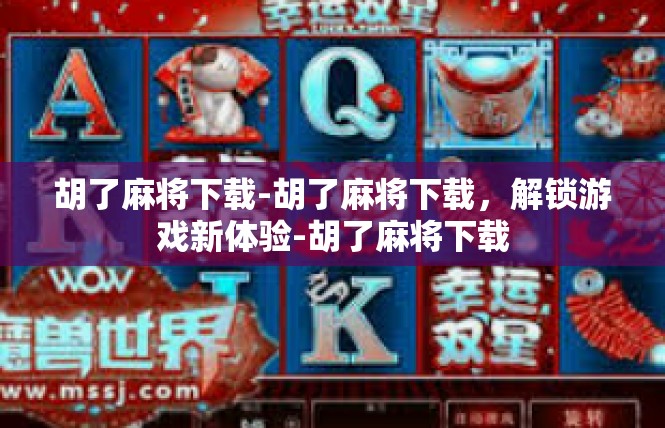 胡了麻将下载-胡了麻将下载，解锁游戏新体验-胡了麻将下载