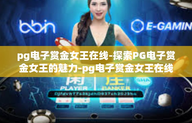 pg电子赏金女王在线-探索PG电子赏金女王的魅力-pg电子赏金女王在线