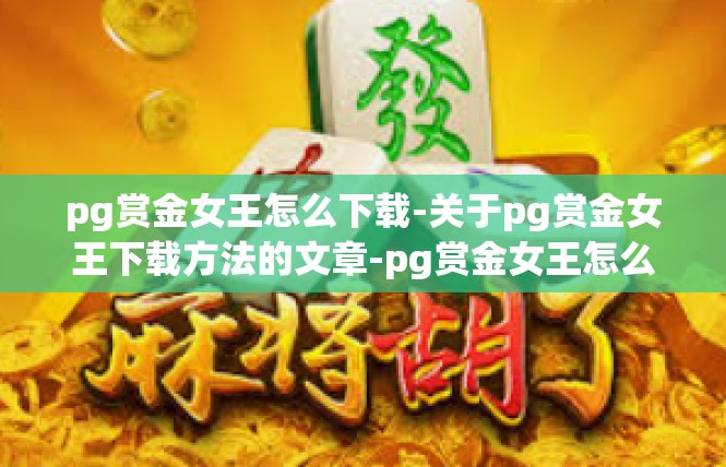 pg赏金女王怎么下载-关于pg赏金女王下载方法的文章-pg赏金女王怎么下载