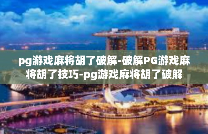 pg游戏麻将胡了破解-破解PG游戏麻将胡了技巧-pg游戏麻将胡了破解