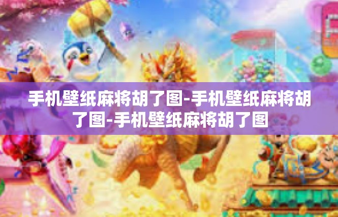 手机壁纸麻将胡了图-手机壁纸麻将胡了图-手机壁纸麻将胡了图