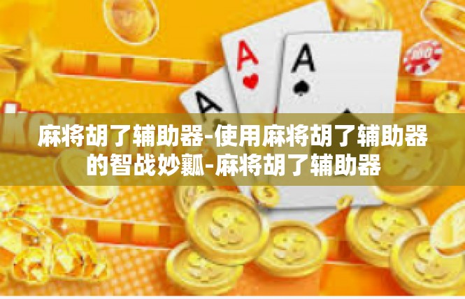 麻将胡了辅助器-使用麻将胡了辅助器的智战妙瓤-麻将胡了辅助器