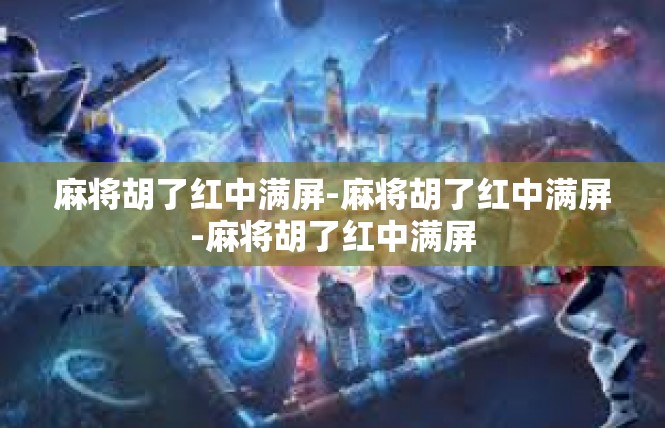 麻将胡了红中满屏-麻将胡了红中满屏-麻将胡了红中满屏