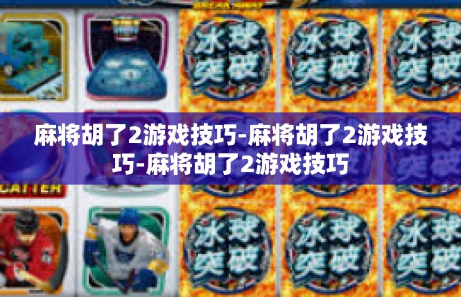 麻将胡了2游戏技巧-麻将胡了2游戏技巧-麻将胡了2游戏技巧