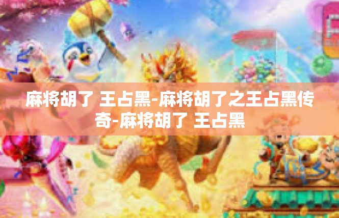 麻将胡了 王占黑-麻将胡了之王占黑传奇-麻将胡了 王占黑