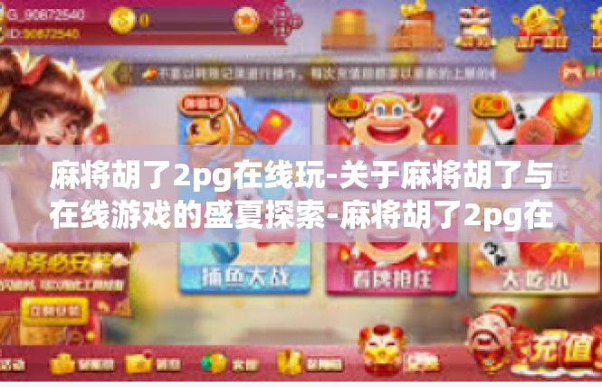 麻将胡了2pg在线玩-关于麻将胡了与在线游戏的盛夏探索-麻将胡了2pg在线玩