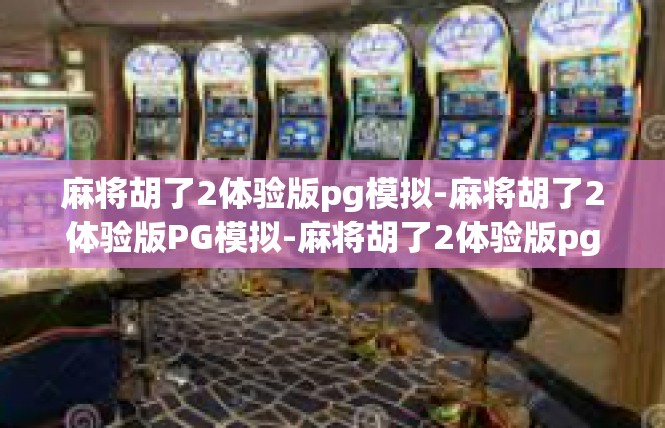 麻将胡了2体验版pg模拟-麻将胡了2体验版PG模拟-麻将胡了2体验版pg模拟