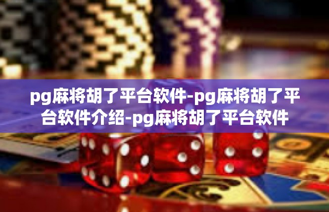 pg麻将胡了平台软件-pg麻将胡了平台软件介绍-pg麻将胡了平台软件