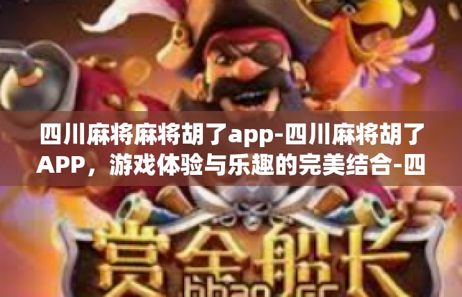 四川麻将麻将胡了app-四川麻将胡了APP，游戏体验与乐趣的完美结合-四川麻将麻将胡了app