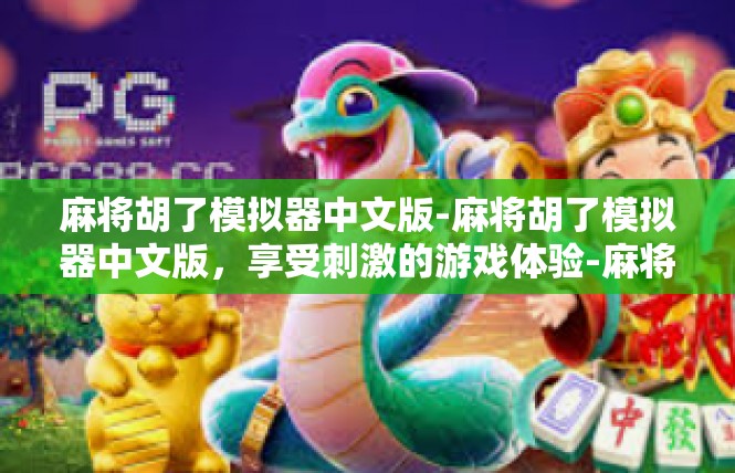 麻将胡了模拟器中文版-麻将胡了模拟器中文版，享受刺激的游戏体验-麻将胡了模拟器中文版