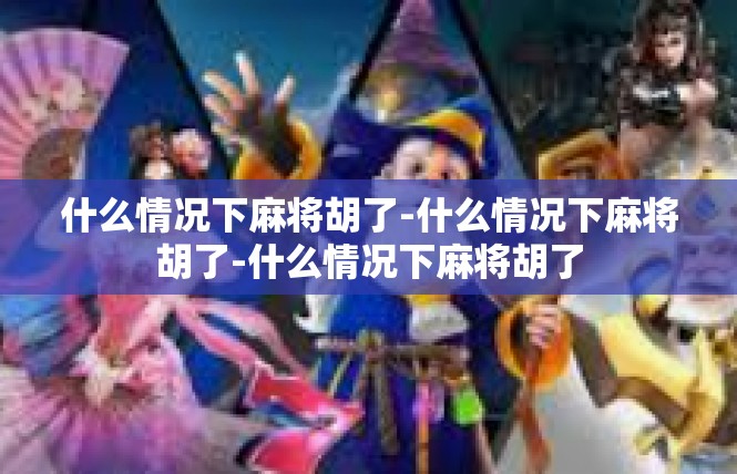 什么情况下麻将胡了-什么情况下麻将胡了-什么情况下麻将胡了