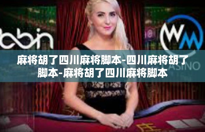 麻将胡了四川麻将脚本-四川麻将胡了脚本-麻将胡了四川麻将脚本