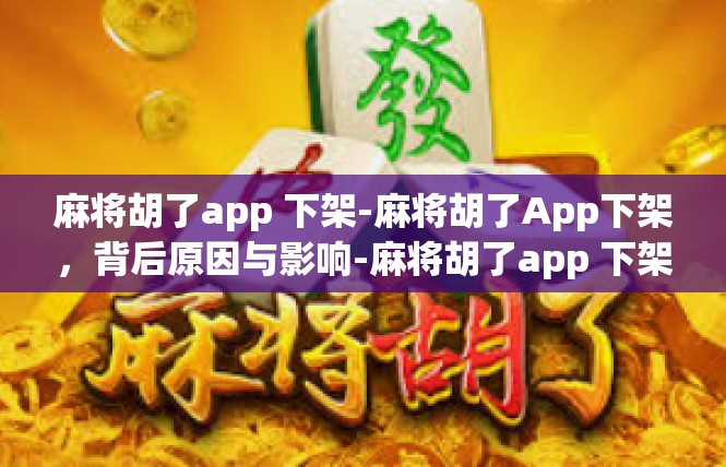 麻将胡了app 下架-麻将胡了App下架，背后原因与影响-麻将胡了app 下架