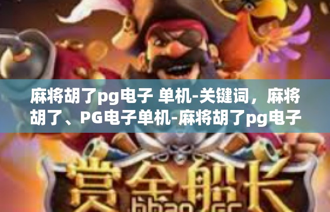 麻将胡了pg电子 单机-关键词，麻将胡了、PG电子单机-麻将胡了pg电子 单机
