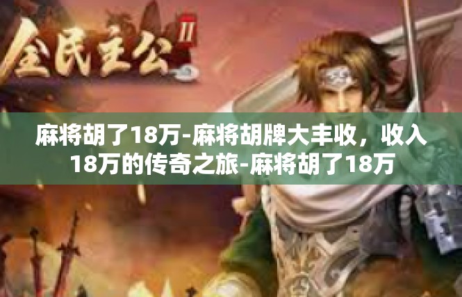 麻将胡了18万-麻将胡牌大丰收，收入18万的传奇之旅-麻将胡了18万
