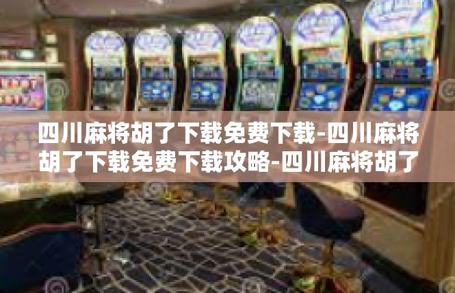 四川麻将胡了下载免费下载-四川麻将胡了下载免费下载攻略-四川麻将胡了下载免费下载