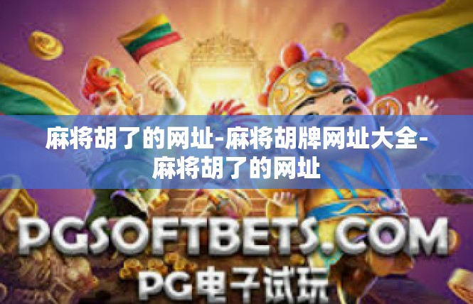 麻将胡了的网址-麻将胡牌网址大全-麻将胡了的网址