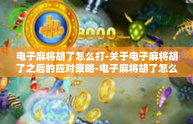 电子麻将胡了怎么打-关于电子麻将胡了之后的应对策略-电子麻将胡了怎么打