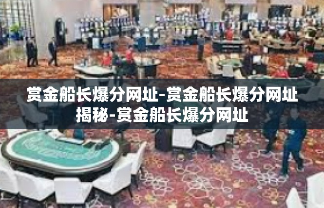 赏金船长爆分网址-赏金船长爆分网址揭秘-赏金船长爆分网址