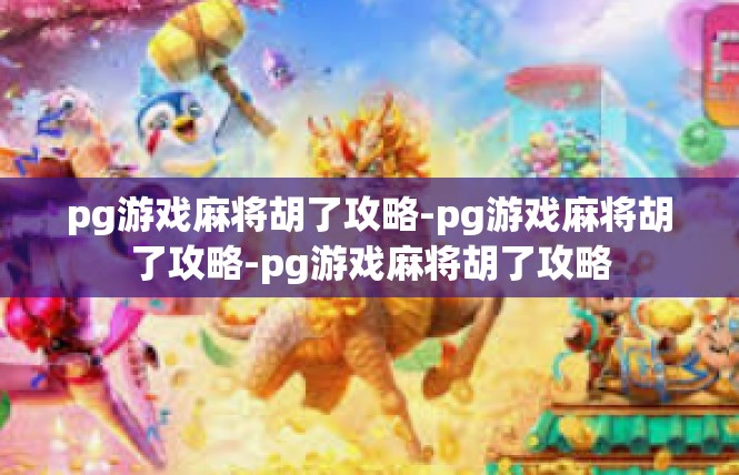 pg游戏麻将胡了攻略-pg游戏麻将胡了攻略-pg游戏麻将胡了攻略