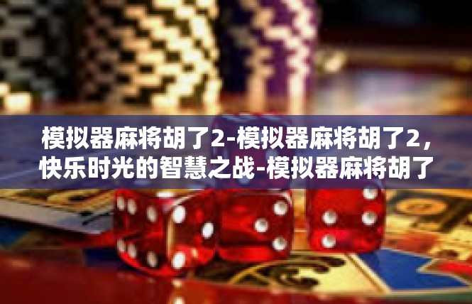 模拟器麻将胡了2-模拟器麻将胡了2，快乐时光的智慧之战-模拟器麻将胡了2
