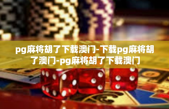 pg麻将胡了下载澳门-下载pg麻将胡了澳门-pg麻将胡了下载澳门