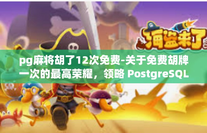 pg麻将胡了12次免费-关于免费胡牌一次的最高荣耀，领略 PostgreSQL麻将魅力-pg麻将胡了12次免费