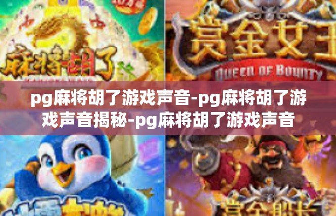 pg麻将胡了游戏声音-pg麻将胡了游戏声音揭秘-pg麻将胡了游戏声音