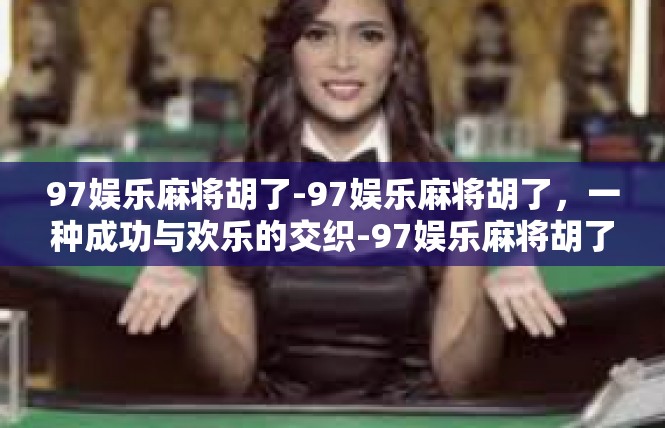 97娱乐麻将胡了-97娱乐麻将胡了，一种成功与欢乐的交织-97娱乐麻将胡了