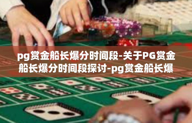 pg赏金船长爆分时间段-关于PG赏金船长爆分时间段探讨-pg赏金船长爆分时间段