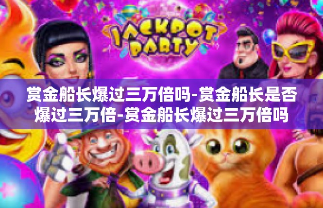 赏金船长爆过三万倍吗-赏金船长是否爆过三万倍-赏金船长爆过三万倍吗