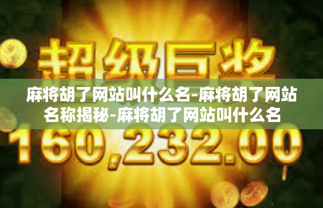 麻将胡了网站叫什么名-麻将胡了网站名称揭秘-麻将胡了网站叫什么名
