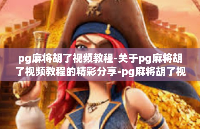 pg麻将胡了视频教程-关于pg麻将胡了视频教程的精彩分享-pg麻将胡了视频教程