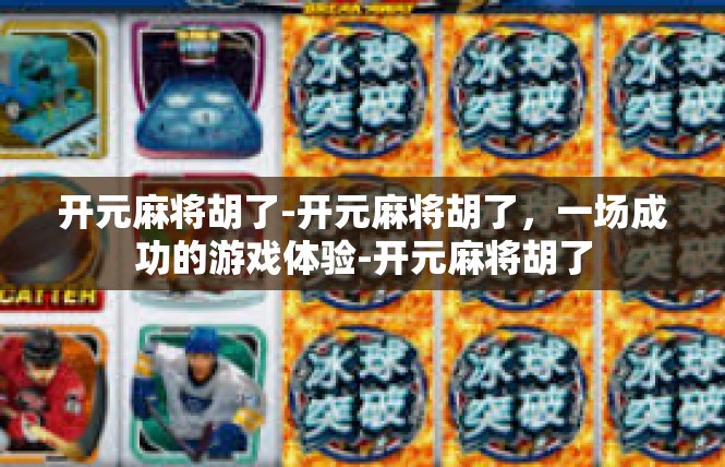 开元麻将胡了-开元麻将胡了，一场成功的游戏体验-开元麻将胡了