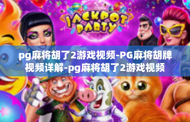 pg麻将胡了2游戏视频-PG麻将胡牌视频详解-pg麻将胡了2游戏视频