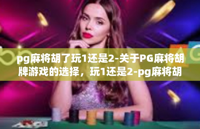 pg麻将胡了玩1还是2-关于PG麻将胡牌游戏的选择，玩1还是2-pg麻将胡了玩1还是2