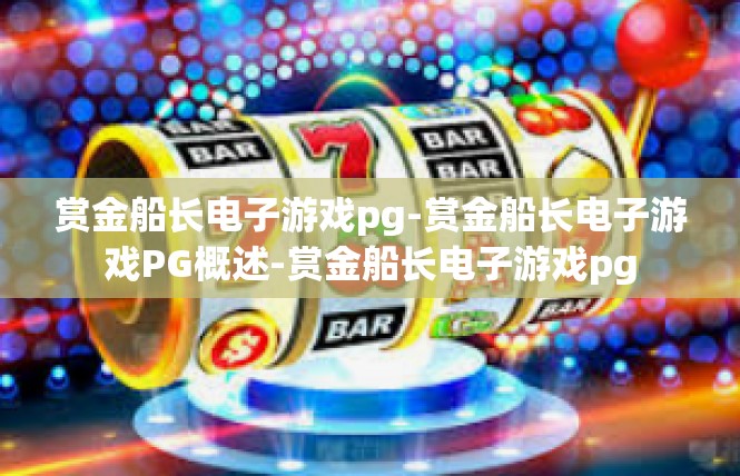 赏金船长电子游戏pg-赏金船长电子游戏PG概述-赏金船长电子游戏pg