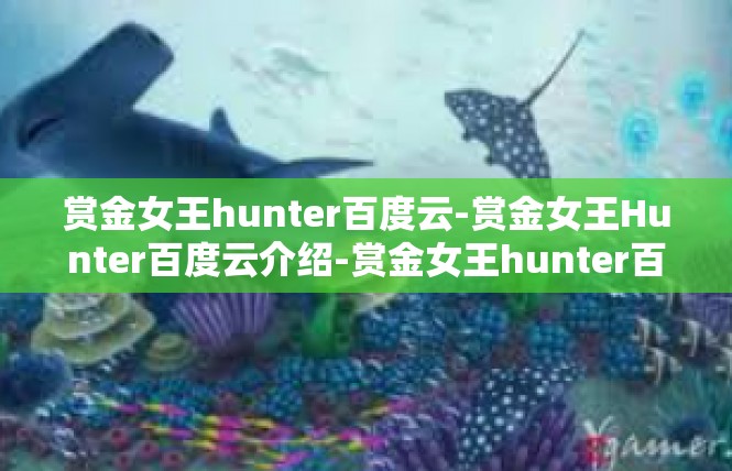 赏金女王hunter百度云-赏金女王Hunter百度云介绍-赏金女王hunter百度云