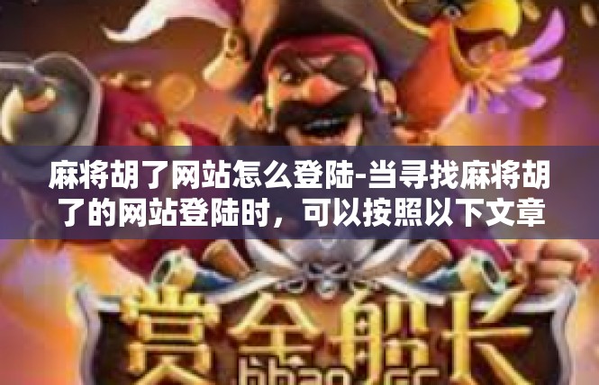麻将胡了网站怎么登陆-当寻找麻将胡了的网站登陆时，可以按照以下文章内容展开，麻将胡了网站怎么登陆