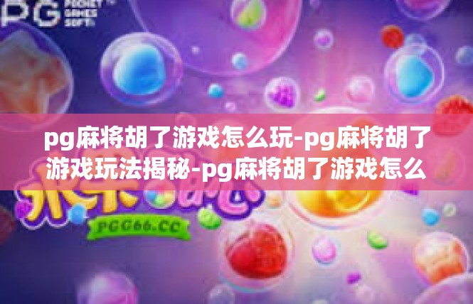 pg麻将胡了游戏怎么玩-pg麻将胡了游戏玩法揭秘-pg麻将胡了游戏怎么玩