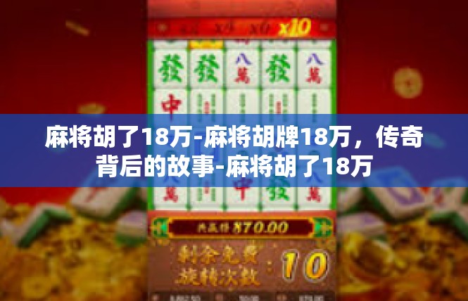 麻将胡了18万-麻将胡牌18万，传奇背后的故事-麻将胡了18万