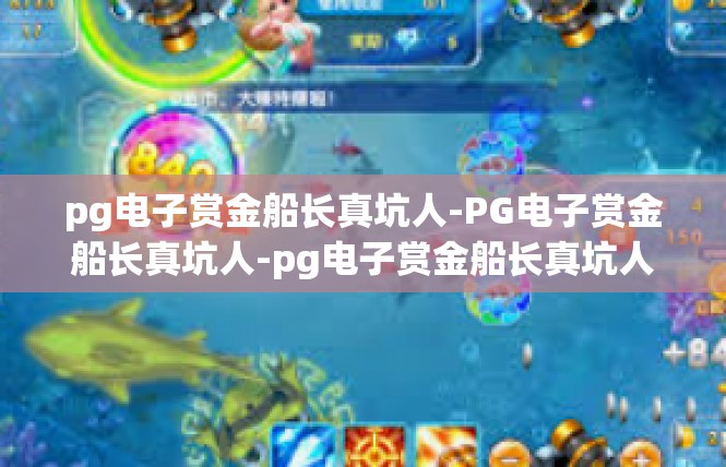 pg电子赏金船长真坑人-PG电子赏金船长真坑人-pg电子赏金船长真坑人