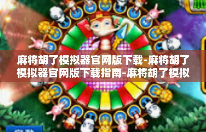 麻将胡了模拟器官网版下载-麻将胡了模拟器官网版下载指南-麻将胡了模拟器官网版下载