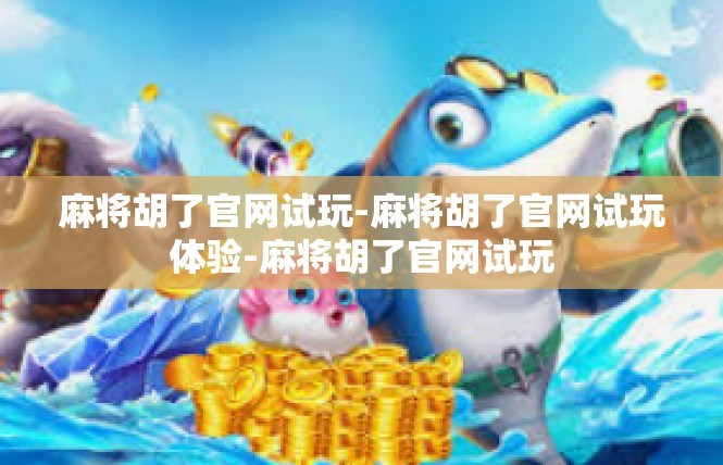 麻将胡了官网试玩-麻将胡了官网试玩体验-麻将胡了官网试玩