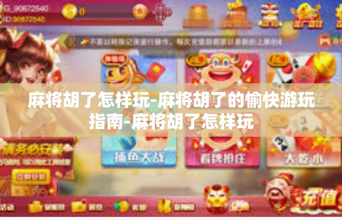 麻将胡了怎样玩-麻将胡了的愉快游玩指南-麻将胡了怎样玩