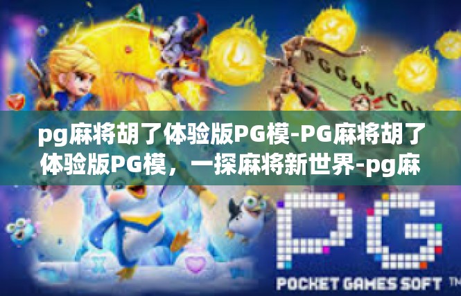 pg麻将胡了体验版PG模-PG麻将胡了体验版PG模，一探麻将新世界-pg麻将胡了体验版PG模