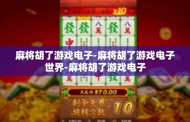 麻将胡了游戏电子-麻将胡了游戏电子世界-麻将胡了游戏电子