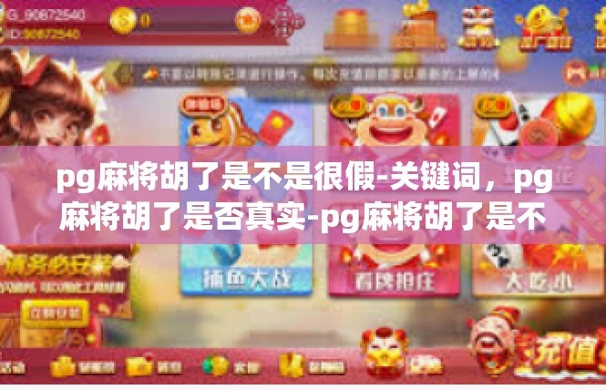 pg麻将胡了是不是很假-关键词，pg麻将胡了是否真实-pg麻将胡了是不是很假